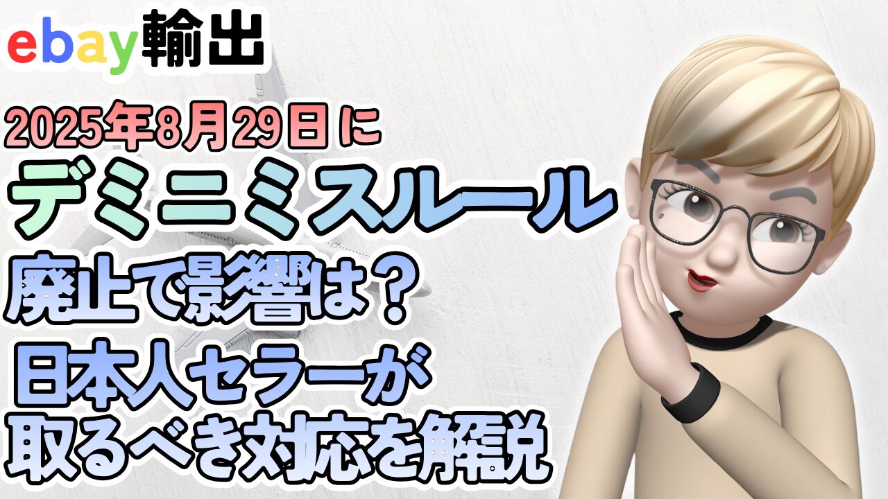 【ebay輸出】2025年8月29日にデミニミスルール廃止で影響は？日本人セラーが取るべき対応を解説