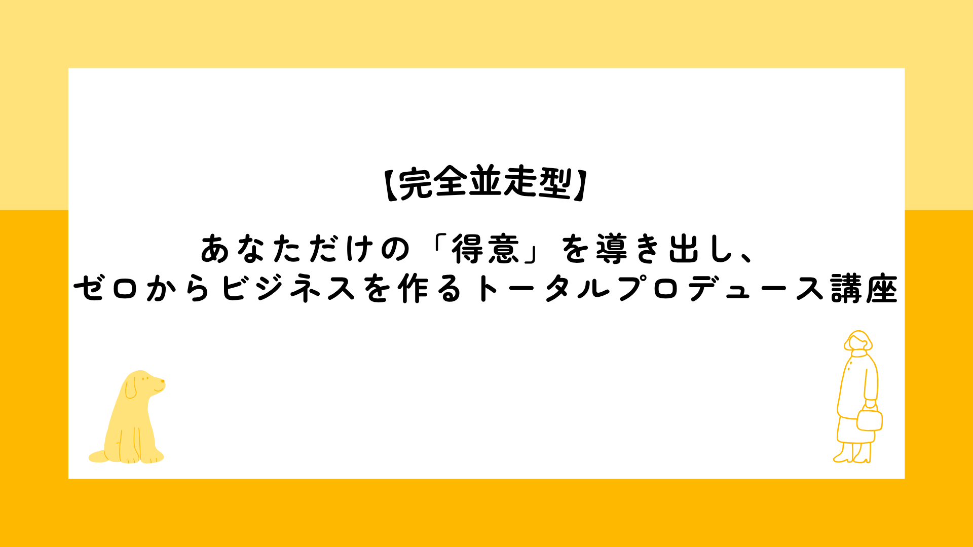 あなただけの「得意」を導き出し、 ゼロからビジネスを作るトータルプロデュース講座